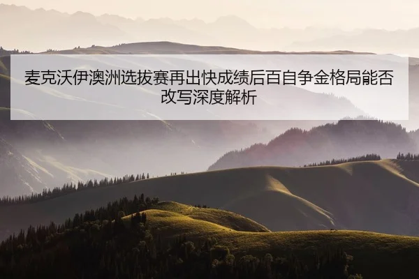 mai-ke-wo-yi-ao-zhou-xuan-ba-sai-zai-chu-kuai-cheng-ji-hou-bai-zi-zheng-jin-ge-ju-neng-fou-gai-xie-shen-du-jie-xi-2-527.jpg