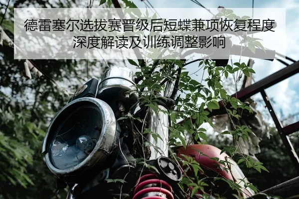德雷塞尔选拔赛晋级后短蝶兼项恢复程度深度解读及训练调整影响